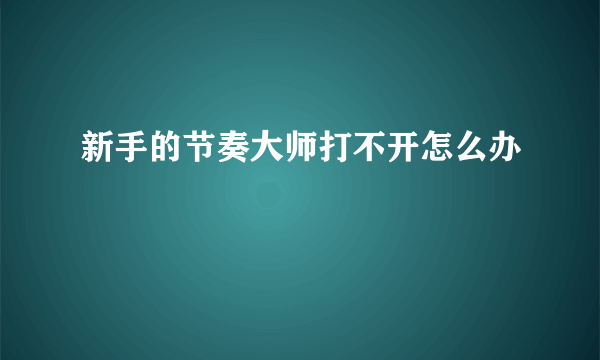 新手的节奏大师打不开怎么办