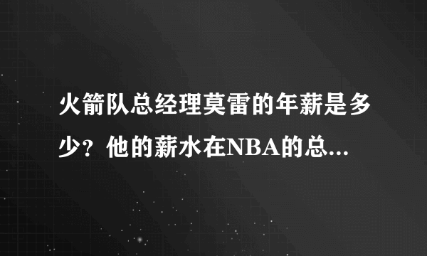 火箭队总经理莫雷的年薪是多少？他的薪水在NBA的总经理中是什么水平？