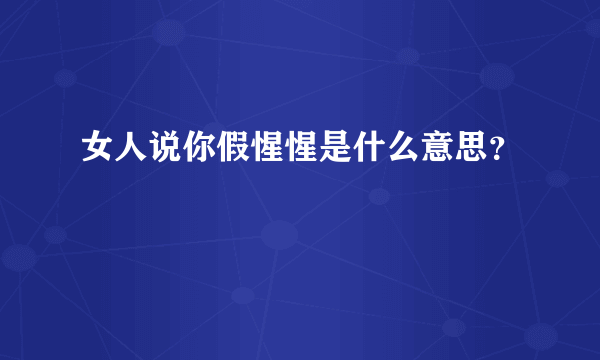 女人说你假惺惺是什么意思？