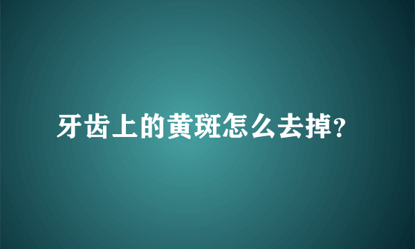 牙齿上的黄斑怎么去掉？