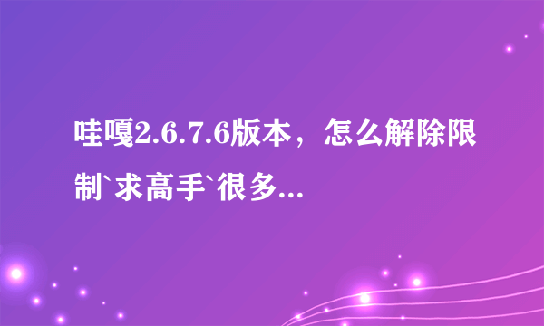 哇嘎2.6.7.6版本，怎么解除限制`求高手`很多方法已经试过了`高分！！！