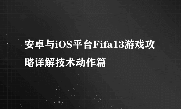 安卓与iOS平台Fifa13游戏攻略详解技术动作篇