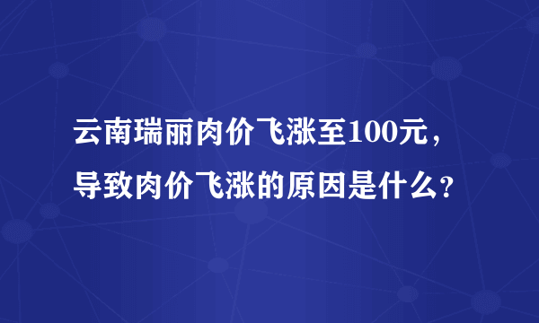 云南瑞丽肉价飞涨至100元，导致肉价飞涨的原因是什么？