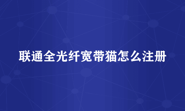 联通全光纤宽带猫怎么注册