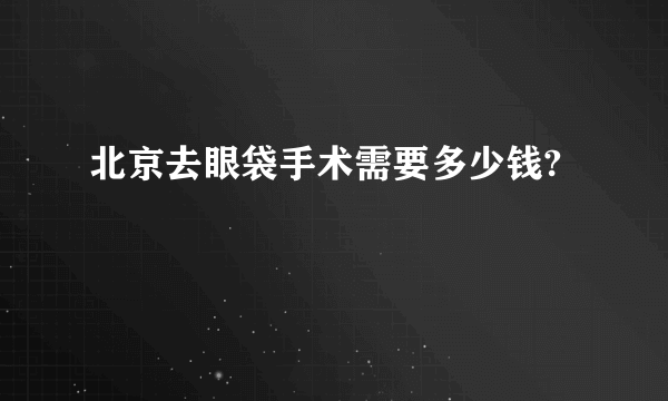 北京去眼袋手术需要多少钱?