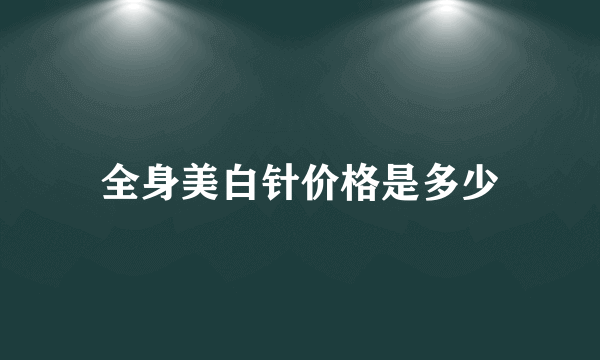 全身美白针价格是多少