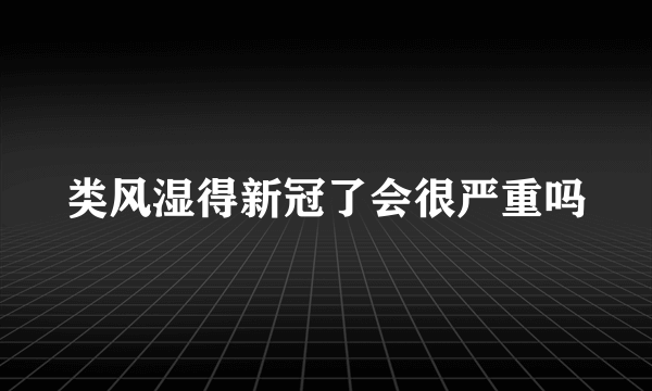 类风湿得新冠了会很严重吗