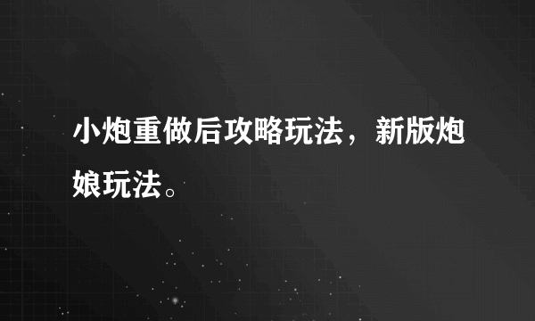 小炮重做后攻略玩法，新版炮娘玩法。