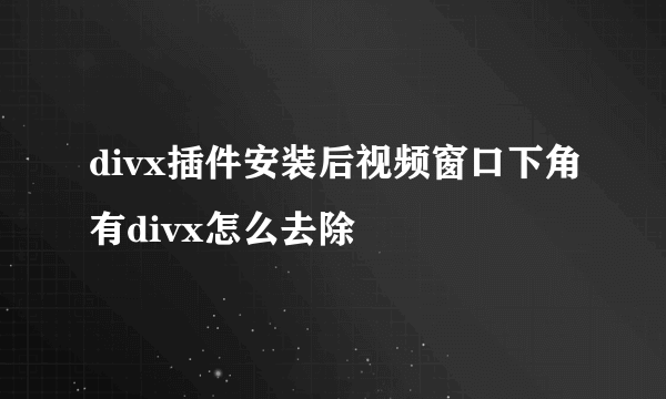 divx插件安装后视频窗口下角有divx怎么去除