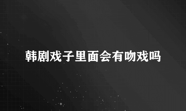 韩剧戏子里面会有吻戏吗