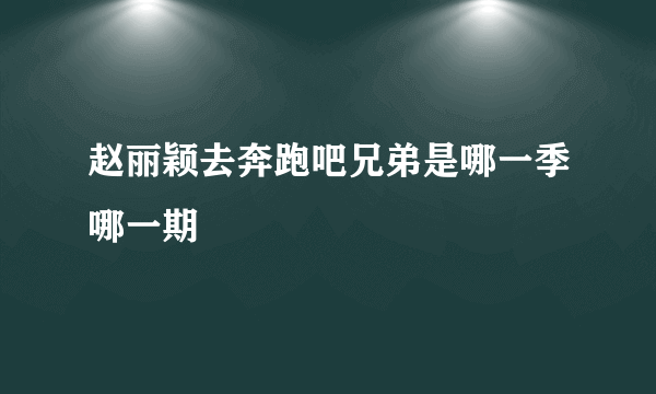 赵丽颖去奔跑吧兄弟是哪一季哪一期