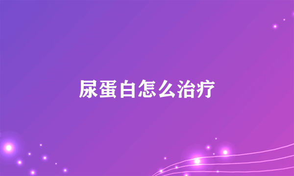 尿蛋白怎么治疗