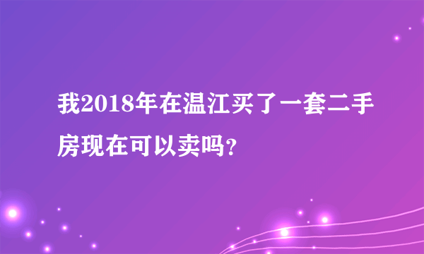 我2018年在温江买了一套二手房现在可以卖吗？