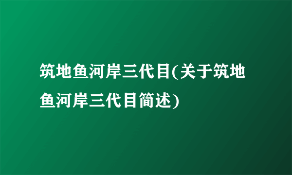 筑地鱼河岸三代目(关于筑地鱼河岸三代目简述)