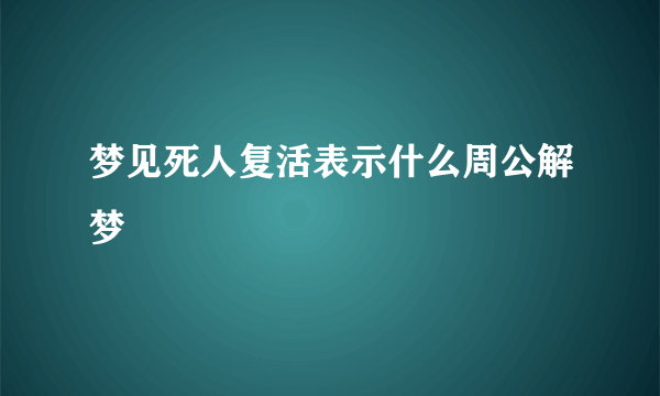 梦见死人复活表示什么周公解梦