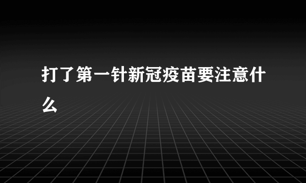 打了第一针新冠疫苗要注意什么