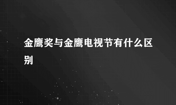 金鹰奖与金鹰电视节有什么区别