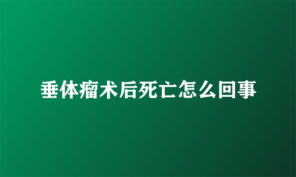 垂体瘤术后死亡怎么回事