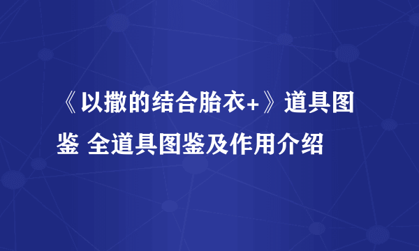 《以撒的结合胎衣+》道具图鉴 全道具图鉴及作用介绍