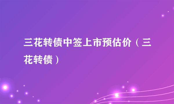 三花转债中签上市预估价（三花转债）