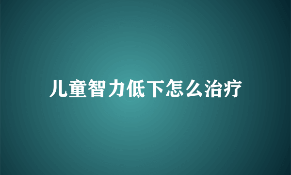 儿童智力低下怎么治疗