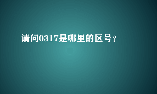 请问0317是哪里的区号？