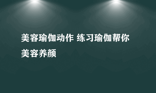 美容瑜伽动作 练习瑜伽帮你美容养颜