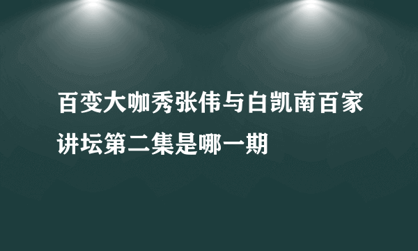 百变大咖秀张伟与白凯南百家讲坛第二集是哪一期