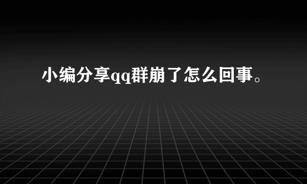 小编分享qq群崩了怎么回事。