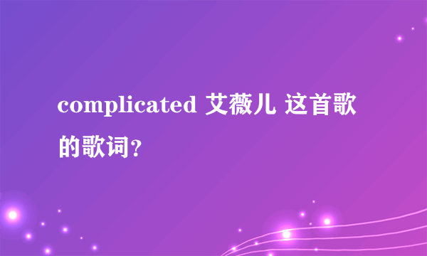 complicated 艾薇儿 这首歌的歌词？