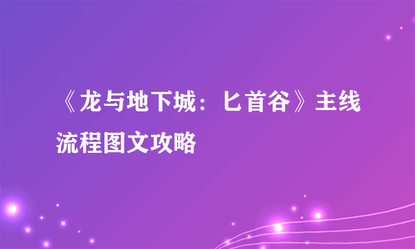 《龙与地下城：匕首谷》主线流程图文攻略