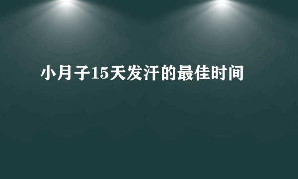 小月子15天发汗的最佳时间