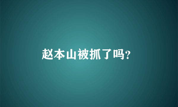 赵本山被抓了吗？