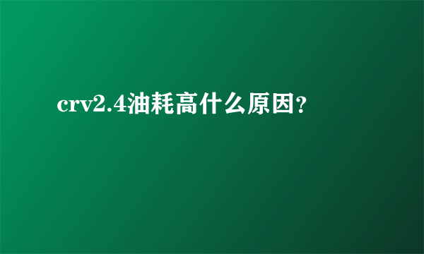 crv2.4油耗高什么原因？