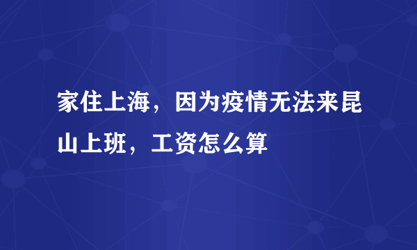 家住上海，因为疫情无法来昆山上班，工资怎么算