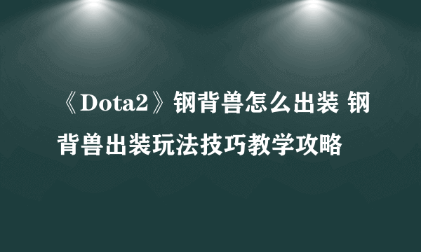 《Dota2》钢背兽怎么出装 钢背兽出装玩法技巧教学攻略