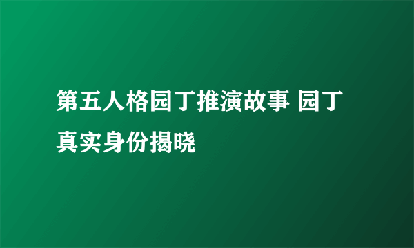 第五人格园丁推演故事 园丁真实身份揭晓