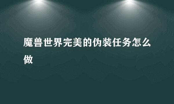 魔兽世界完美的伪装任务怎么做