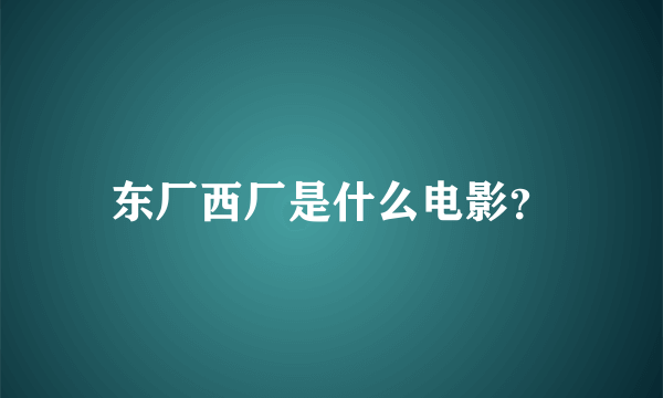 东厂西厂是什么电影？