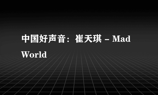 中国好声音：崔天琪 - Mad World