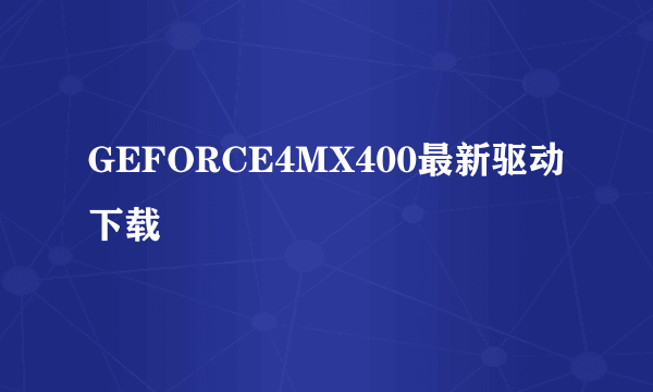 GEFORCE4MX400最新驱动下载