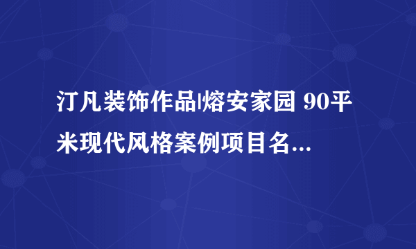 汀凡装饰作品|熔安家园 90平米现代风格案例项目名称：融安家...