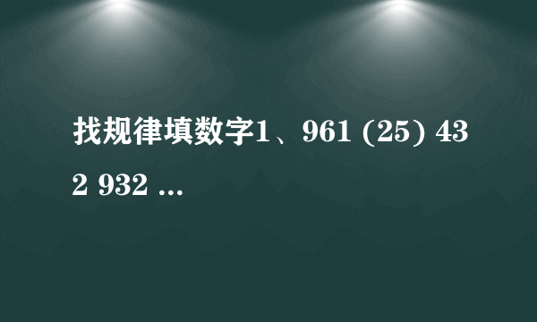 找规律填数字1、961 (25) 432 932 ( ) 731