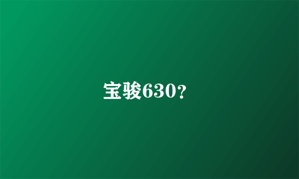 宝骏630？