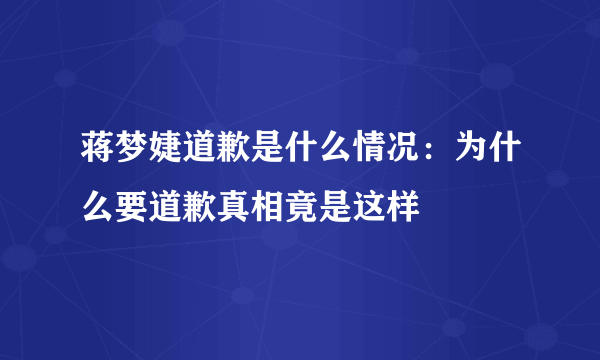 蒋梦婕道歉是什么情况：为什么要道歉真相竟是这样