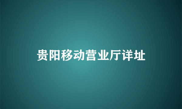 贵阳移动营业厅详址