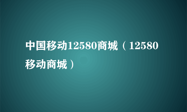 中国移动12580商城（12580移动商城）