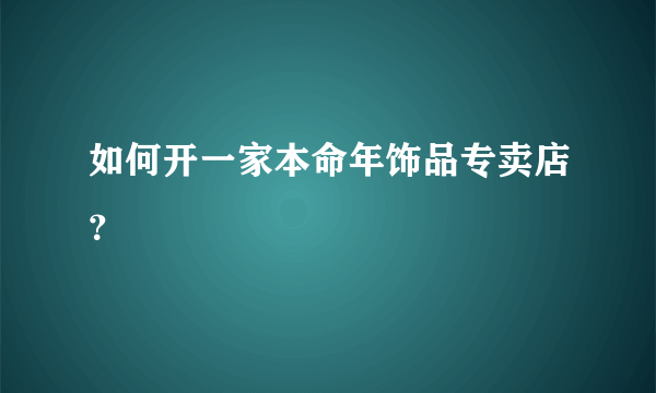 如何开一家本命年饰品专卖店？