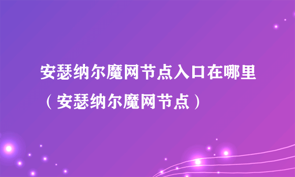 安瑟纳尔魔网节点入口在哪里（安瑟纳尔魔网节点）