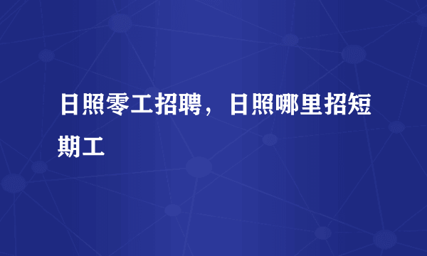 日照零工招聘，日照哪里招短期工